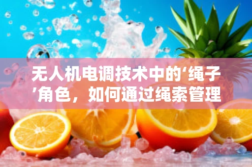 无人机电调技术中的‘绳子’角色，如何通过绳索管理优化飞行稳定性？