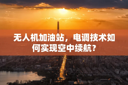 无人机加油站，电调技术如何实现空中续航？