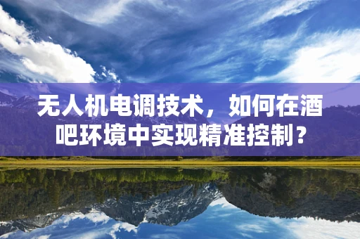 无人机电调技术，如何在酒吧环境中实现精准控制？