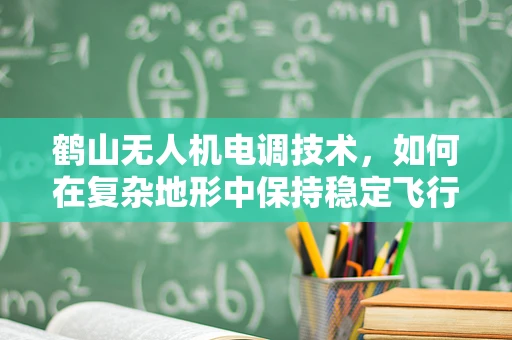 鹤山无人机电调技术，如何在复杂地形中保持稳定飞行？