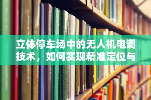 立体停车场中的无人机电调技术，如何实现精准定位与避障？