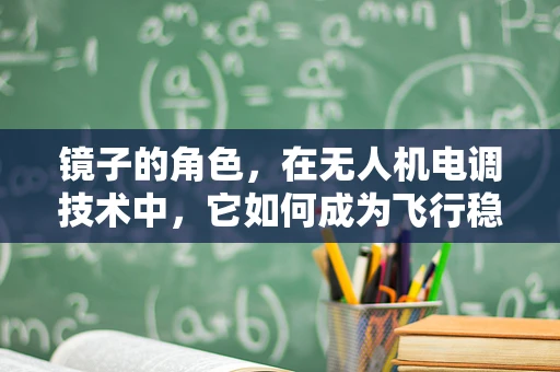 镜子的角色，在无人机电调技术中，它如何成为飞行稳定的秘密武器？