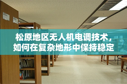 松原地区无人机电调技术，如何在复杂地形中保持稳定飞行？