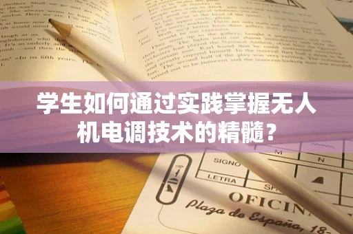 学生如何通过实践掌握无人机电调技术的精髓？