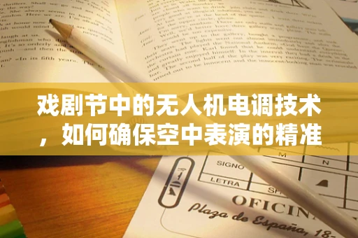 戏剧节中的无人机电调技术，如何确保空中表演的精准与安全？