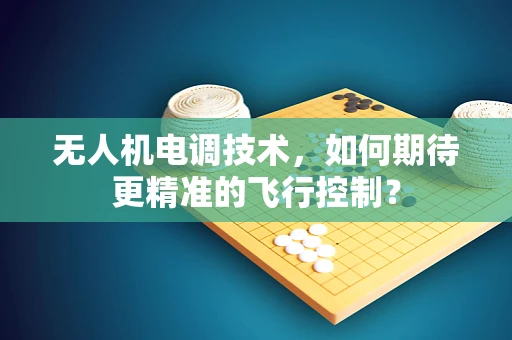 无人机电调技术，如何期待更精准的飞行控制？