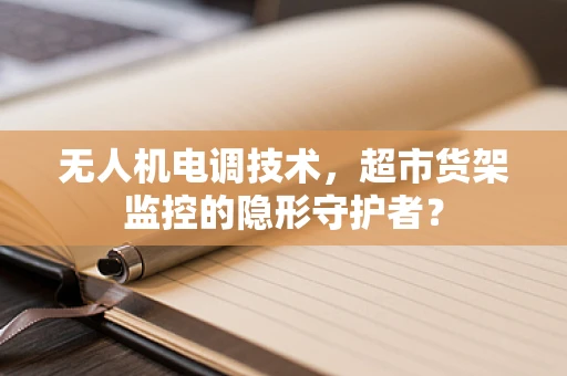 无人机电调技术，超市货架监控的隐形守护者？