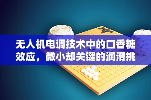 无人机电调技术中的口香糖效应，微小却关键的润滑挑战