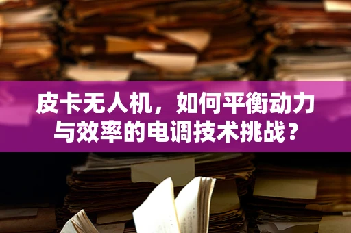 皮卡无人机，如何平衡动力与效率的电调技术挑战？