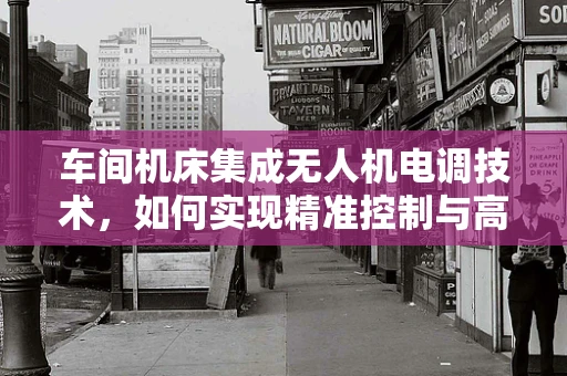 车间机床集成无人机电调技术，如何实现精准控制与高效协同？