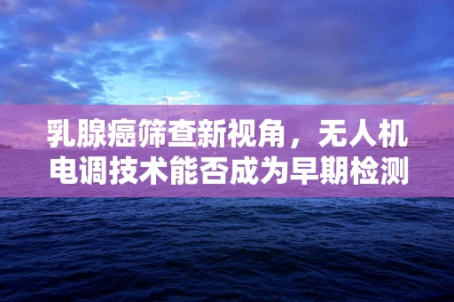 乳腺癌筛查新视角，无人机电调技术能否成为早期检测的隐形翅膀？