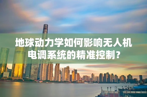 地球动力学如何影响无人机电调系统的精准控制？