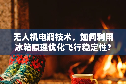 无人机电调技术，如何利用冰箱原理优化飞行稳定性？