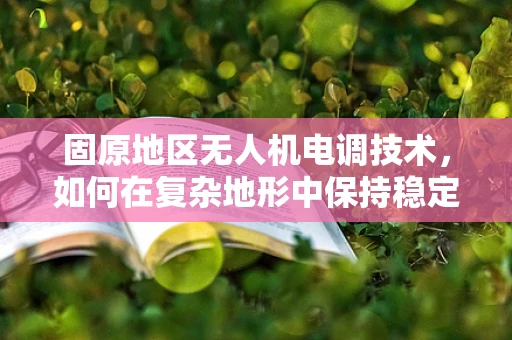 固原地区无人机电调技术，如何在复杂地形中保持稳定飞行？