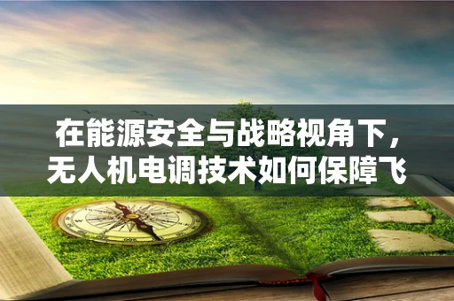 在能源安全与战略视角下，无人机电调技术如何保障飞行稳定性与续航？