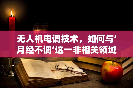 无人机电调技术，如何与‘月经不调’这一非相关领域建立联系？