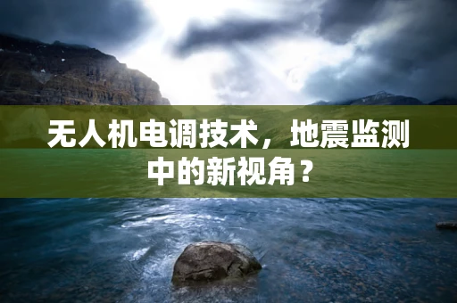 无人机电调技术，地震监测中的新视角？