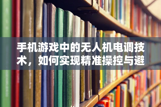 手机游戏中的无人机电调技术，如何实现精准操控与避障？