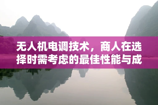 无人机电调技术，商人在选择时需考虑的最佳性能与成本平衡