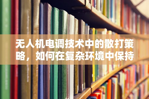 无人机电调技术中的散打策略，如何在复杂环境中保持稳定飞行？