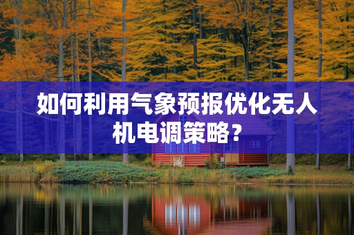 如何利用气象预报优化无人机电调策略？