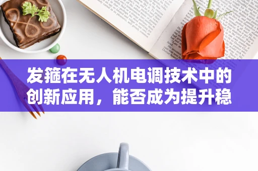 发箍在无人机电调技术中的创新应用，能否成为提升稳定性的新利器？