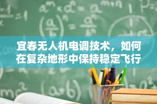 宜春无人机电调技术，如何在复杂地形中保持稳定飞行？