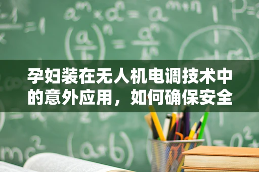 孕妇装在无人机电调技术中的意外应用，如何确保安全与舒适？