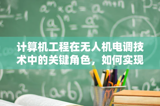 计算机工程在无人机电调技术中的关键角色，如何实现高效能低耗能？