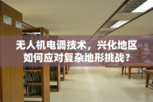 无人机电调技术，兴化地区如何应对复杂地形挑战？