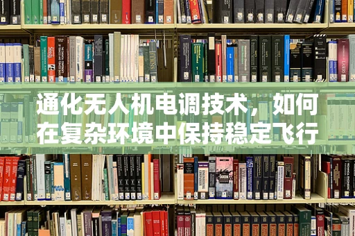 通化无人机电调技术，如何在复杂环境中保持稳定飞行？