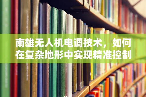 南雄无人机电调技术，如何在复杂地形中实现精准控制？