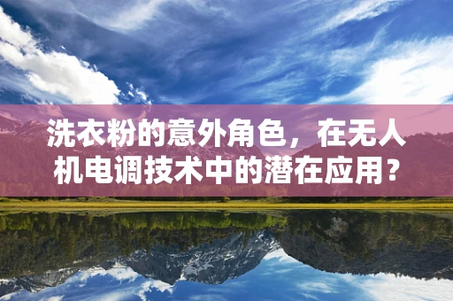 洗衣粉的意外角色，在无人机电调技术中的潜在应用？