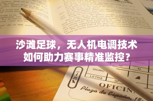 沙滩足球，无人机电调技术如何助力赛事精准监控？