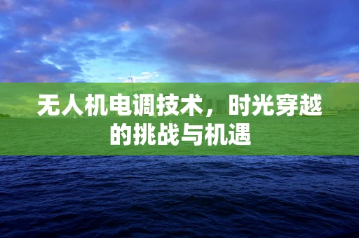 无人机电调技术，时光穿越的挑战与机遇