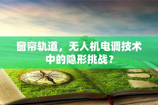 窗帘轨道，无人机电调技术中的隐形挑战？