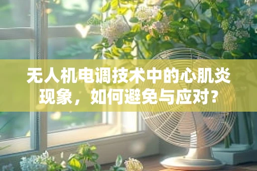 无人机电调技术中的心肌炎现象，如何避免与应对？