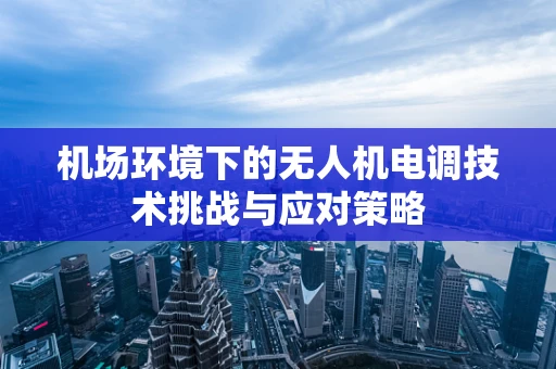 机场环境下的无人机电调技术挑战与应对策略