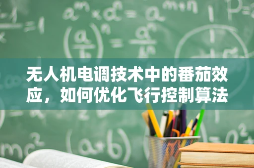 无人机电调技术中的番茄效应，如何优化飞行控制算法以提升续航效率？