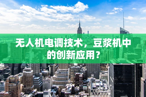 无人机电调技术，豆浆机中的创新应用？