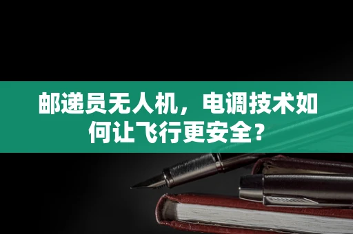 邮递员无人机，电调技术如何让飞行更安全？