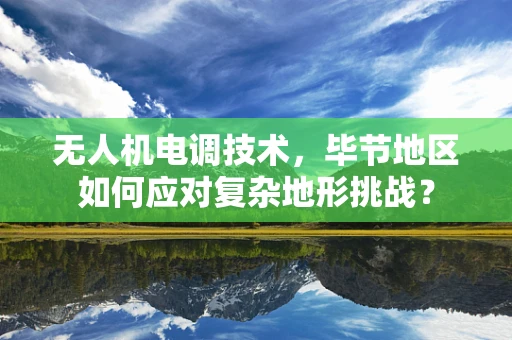 无人机电调技术，毕节地区如何应对复杂地形挑战？