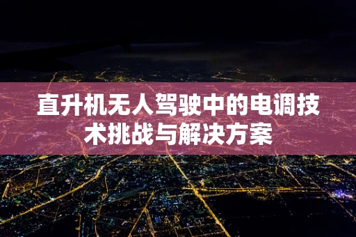 直升机无人驾驶中的电调技术挑战与解决方案