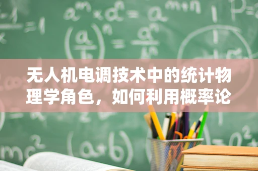 无人机电调技术中的统计物理学角色，如何利用概率论优化飞行性能？