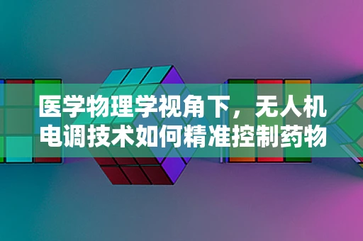 医学物理学视角下，无人机电调技术如何精准控制药物释放？