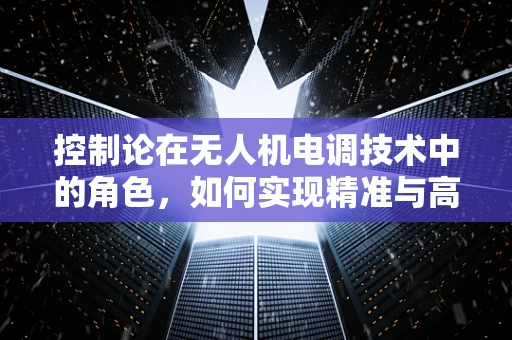 控制论在无人机电调技术中的角色，如何实现精准与高效？