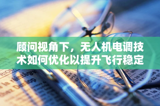 顾问视角下，无人机电调技术如何优化以提升飞行稳定性？