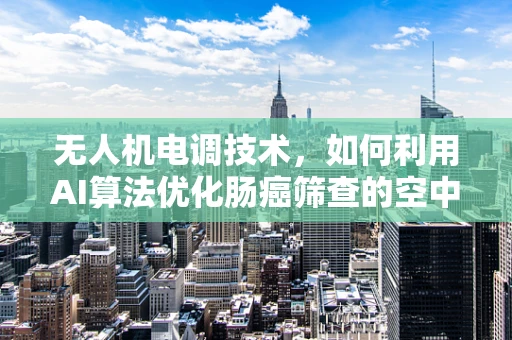 无人机电调技术，如何利用AI算法优化肠癌筛查的空中监测？