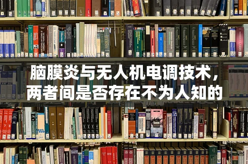 脑膜炎与无人机电调技术，两者间是否存在不为人知的联系？