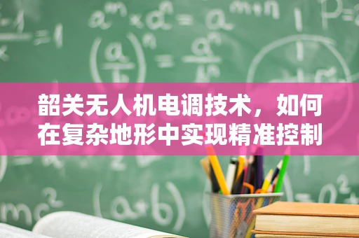 韶关无人机电调技术，如何在复杂地形中实现精准控制？